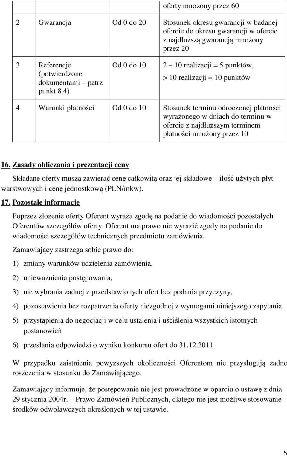 4) Od 0 do 10 2 10 realizacji = 5 punktów, > 10 realizacji = 10 punktów 4 Warunki płatności Od 0 do 10 Stosunek terminu odroczonej płatności wyrażonego w dniach do terminu w ofercie z najdłuższym