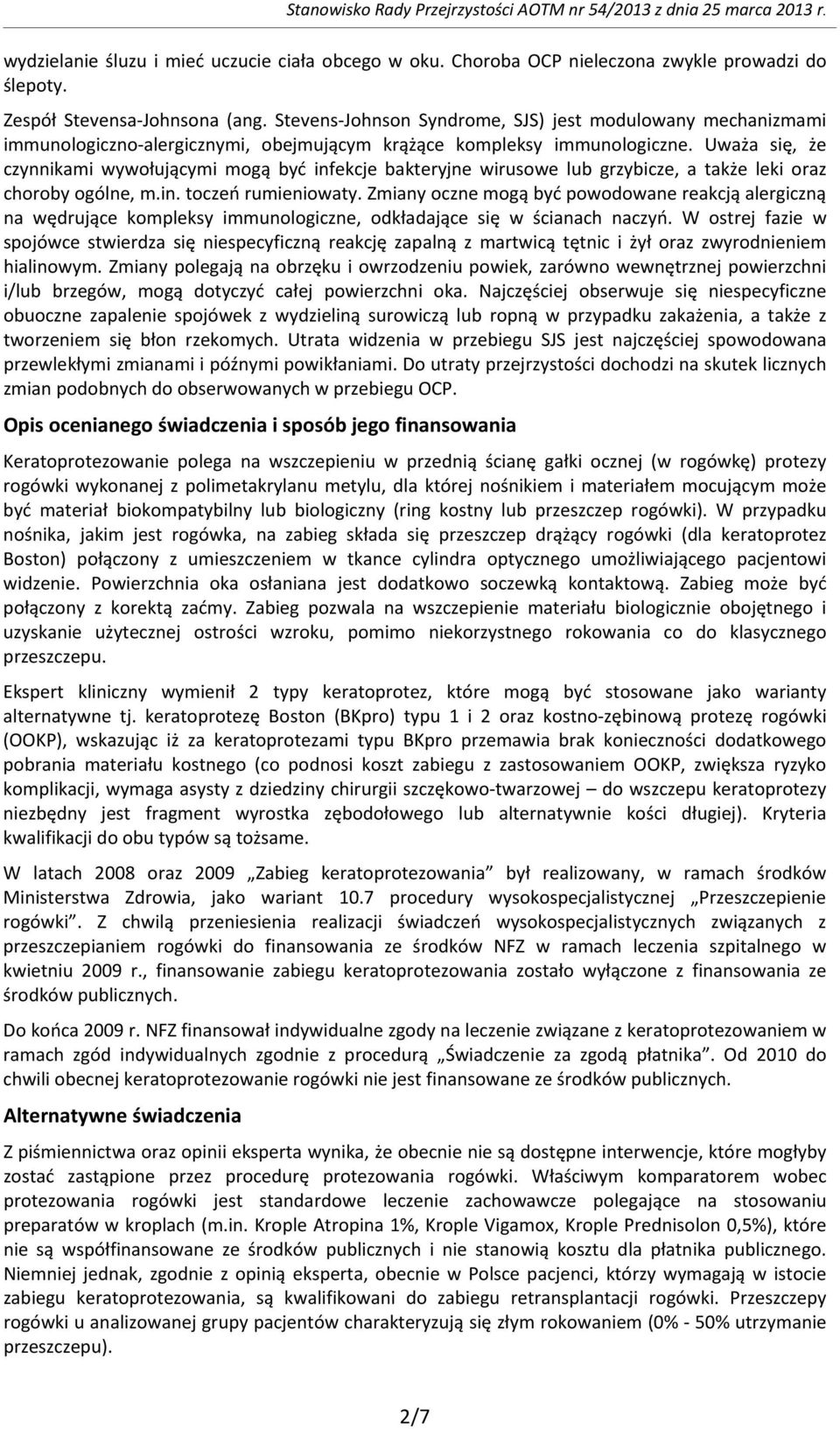 Uważa się, że czynnikami wywołującymi mogą być infekcje bakteryjne wirusowe lub grzybicze, a także leki oraz choroby ogólne, m.in. toczeń rumieniowaty.