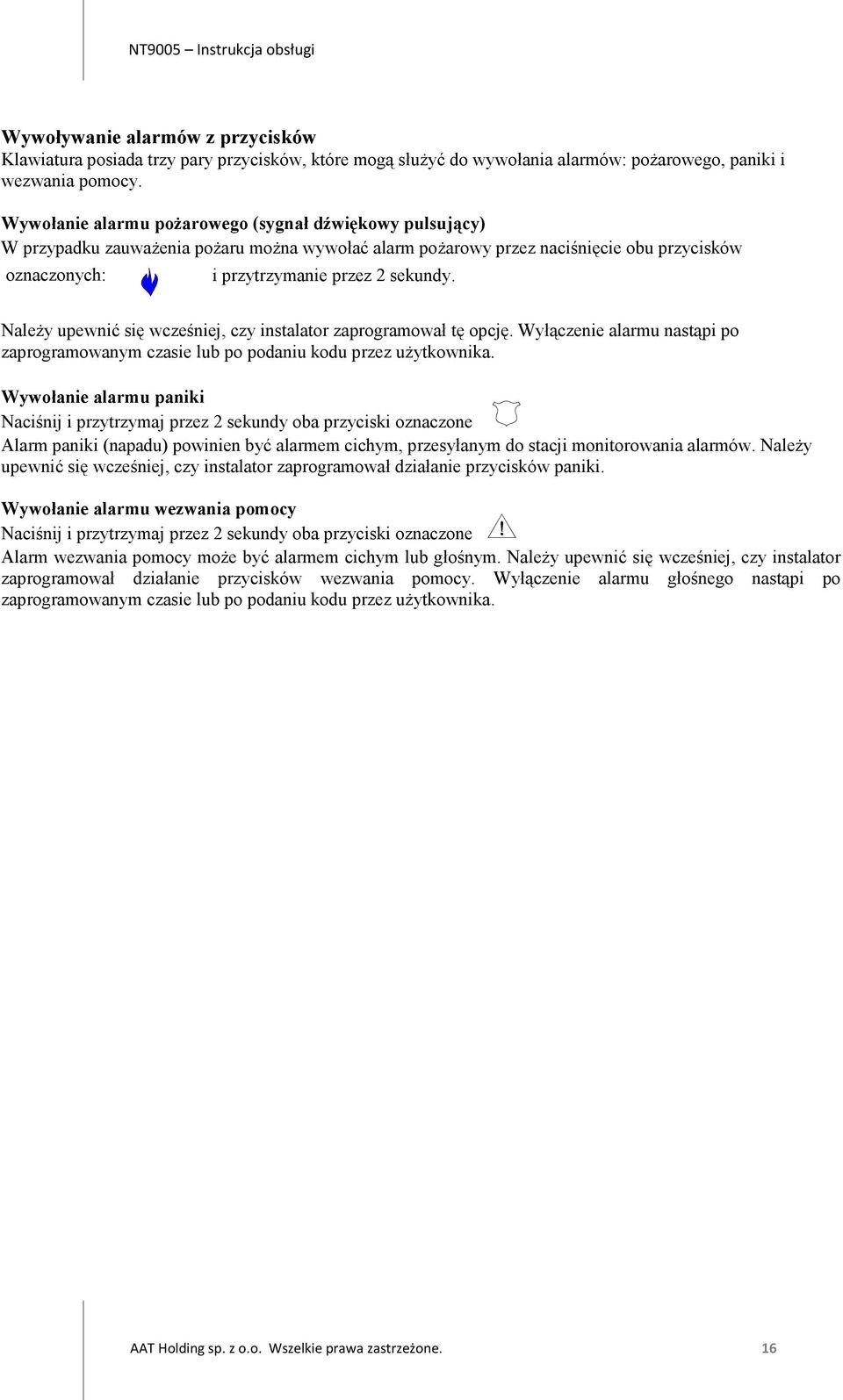 Należy upewnić się wcześniej, czy instalator zaprogramował tę opcję. Wyłączenie alarmu nastąpi po zaprogramowanym czasie lub po podaniu kodu przez użytkownika.