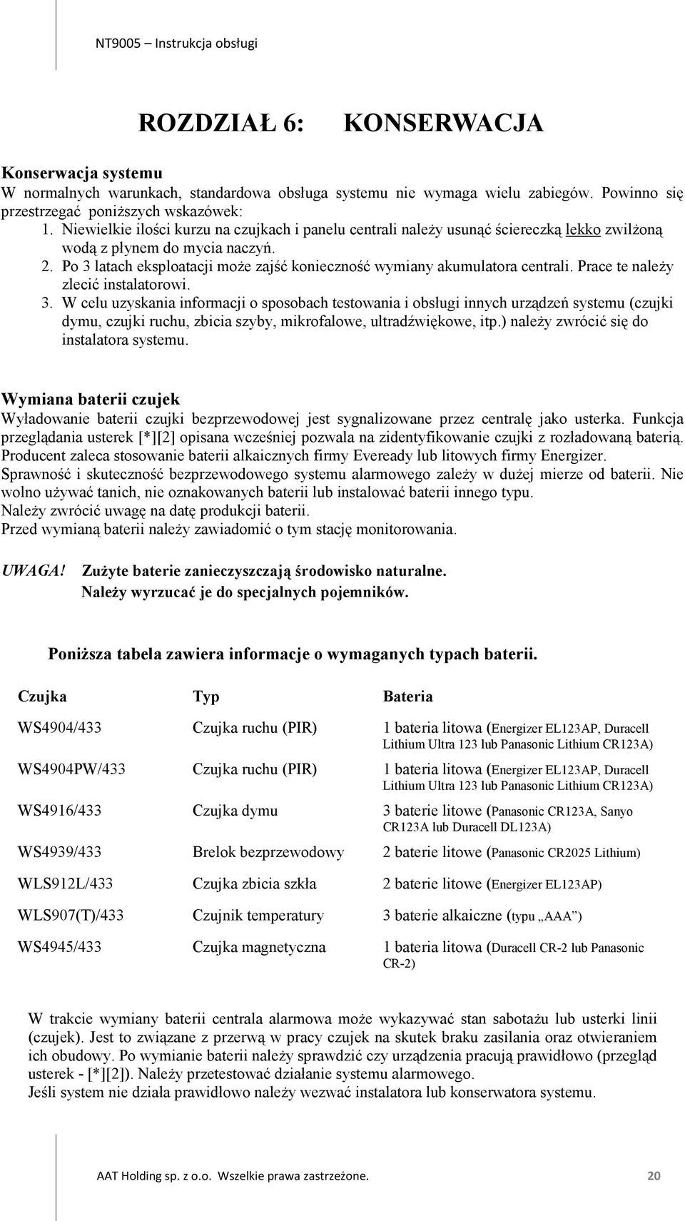 Po 3 latach eksploatacji może zajść konieczność wymiany akumulatora centrali. Prace te należy zlecić instalatorowi. 3. W celu uzyskania informacji o sposobach testowania i obsługi innych urządzeń systemu (czujki dymu, czujki ruchu, zbicia szyby, mikrofalowe, ultradźwiękowe, itp.