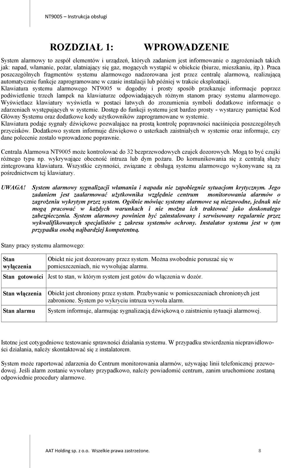 Praca poszczególnych fragmentów systemu alarmowego nadzorowana jest przez centralę alarmową, realizującą automatycznie funkcje zaprogramowane w czasie instalacji lub później w trakcie eksploatacji.