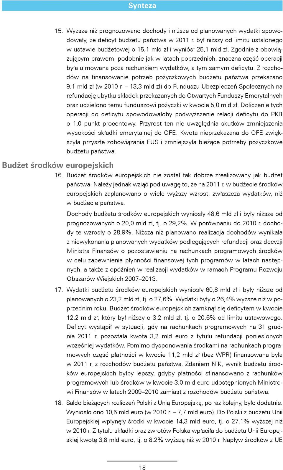 Zgodnie z obowiązującym prawem, podobnie jak w latach poprzednich, znaczna część operacji była ujmowana poza rachunkiem wydatków, a tym samym deficytu.