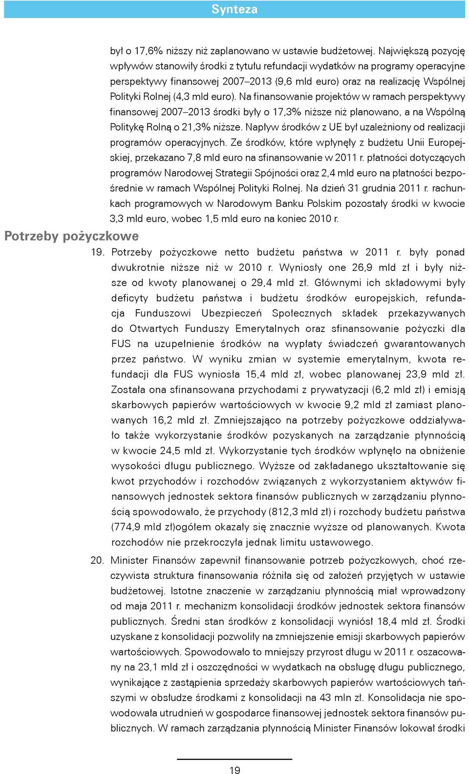 euro). Na finansowanie projektów w ramach perspektywy finansowej 2007 2013 środki były o 17,3% niższe niż planowano, a na Wspólną Politykę Rolną o 21,3% niższe.