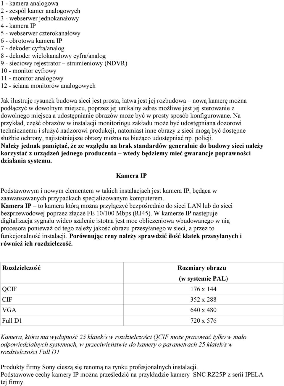 rozbudowa nową kamerę można podłączyć w dowolnym miejscu, poprzez jej unikalny adres możliwe jest jej sterowanie z dowolnego miejsca a udostępnianie obrazów może być w prosty sposób konfigurowane.