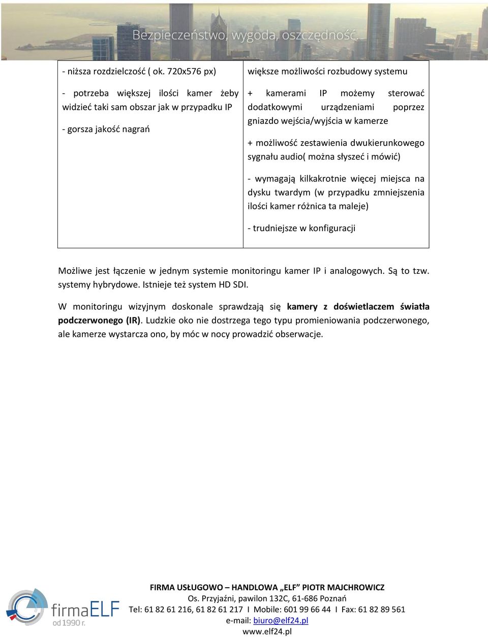 urządzeniami poprzez gniazdo wejścia/wyjścia w kamerze + możliwość zestawienia dwukierunkowego sygnału audio( można słyszeć i mówić) - wymagają kilkakrotnie więcej miejsca na dysku twardym (w