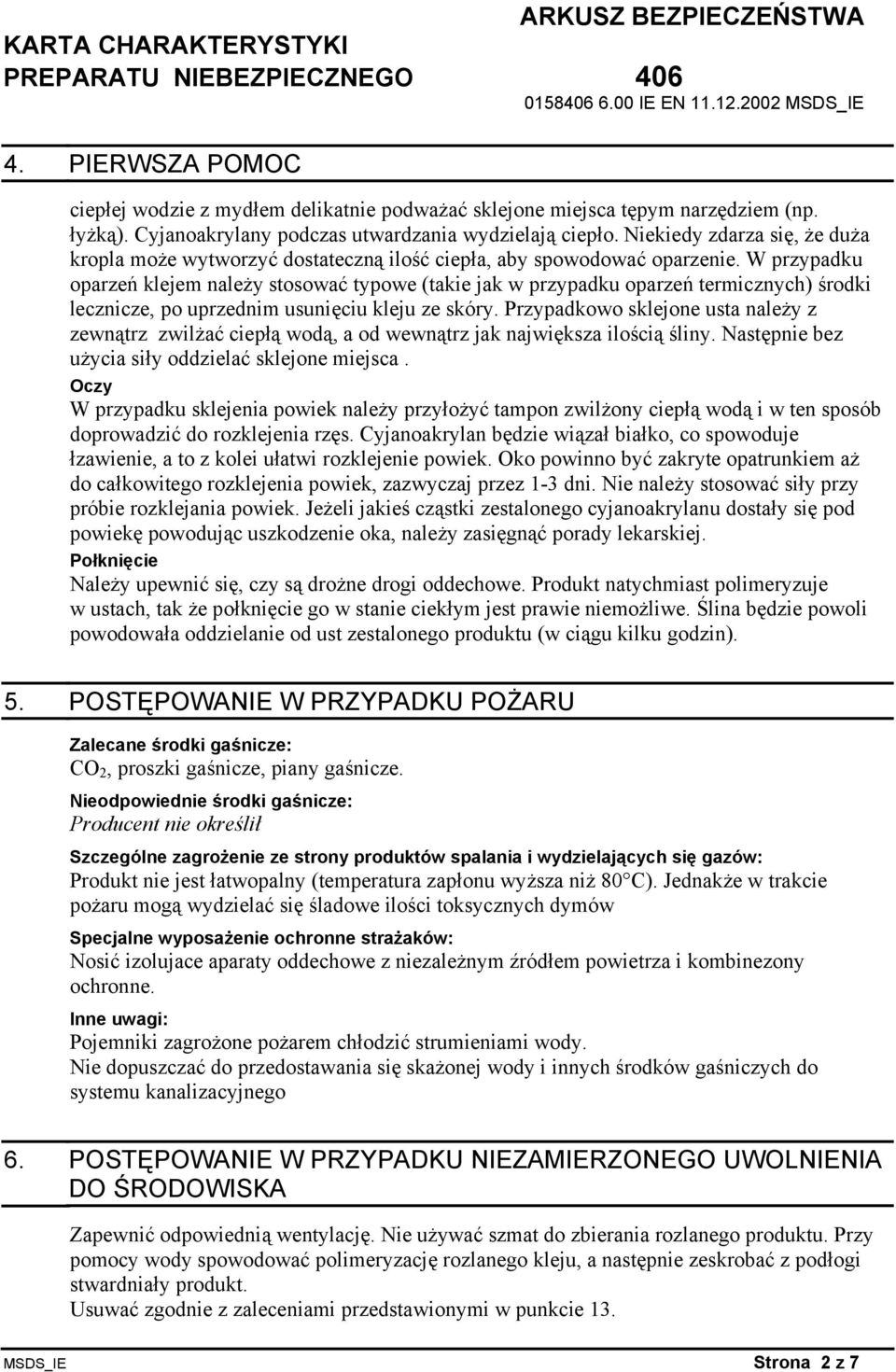 W przypadku oparzeń klejem należy stosować typowe (takie jak w przypadku oparzeń termicznych) środki lecznicze, po uprzednim usunięciu kleju ze skóry.