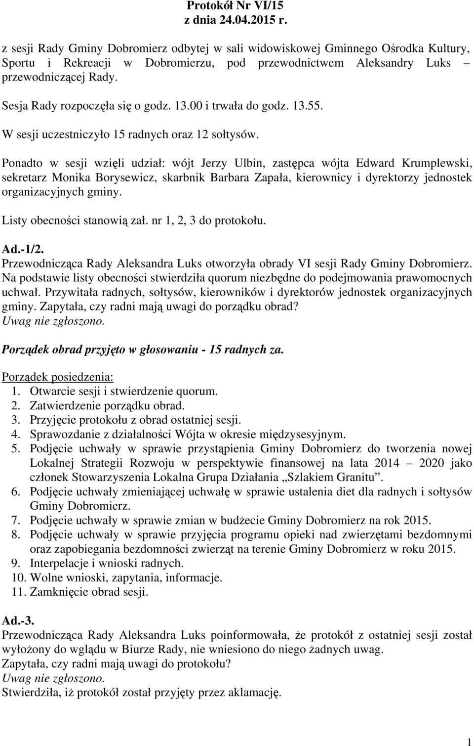 Sesja Rady rozpoczęła się o godz. 13.00 i trwała do godz. 13.55. W sesji uczestniczyło 15 radnych oraz 12 sołtysów.