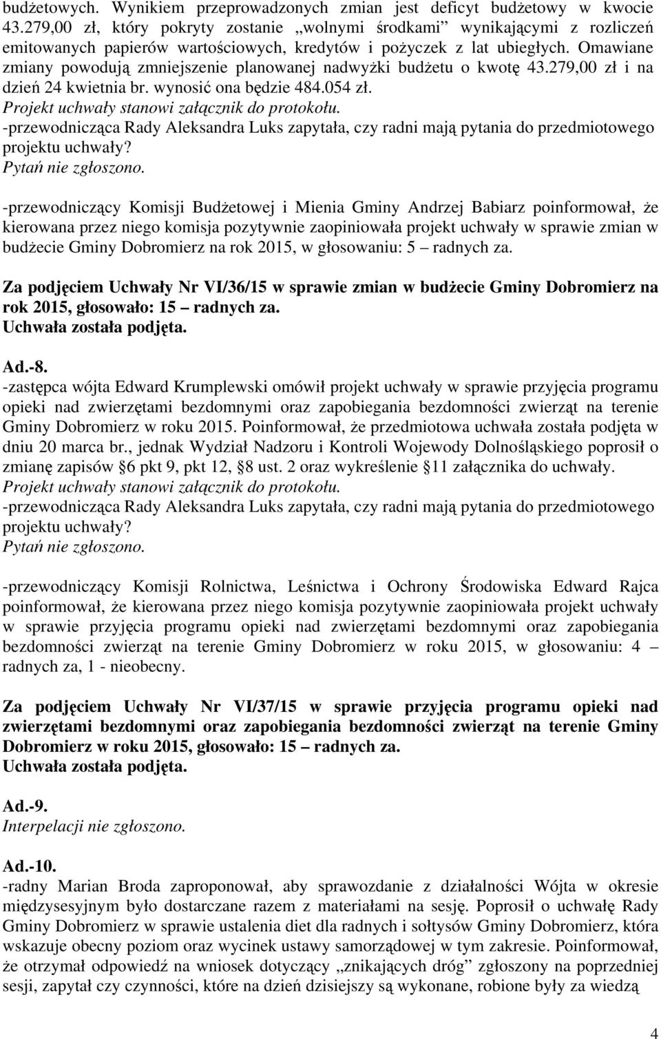 Omawiane zmiany powodują zmniejszenie planowanej nadwyżki budżetu o kwotę 43.279,00 zł i na dzień 24 kwietnia br. wynosić ona będzie 484.054 zł. Pytań nie zgłoszono.