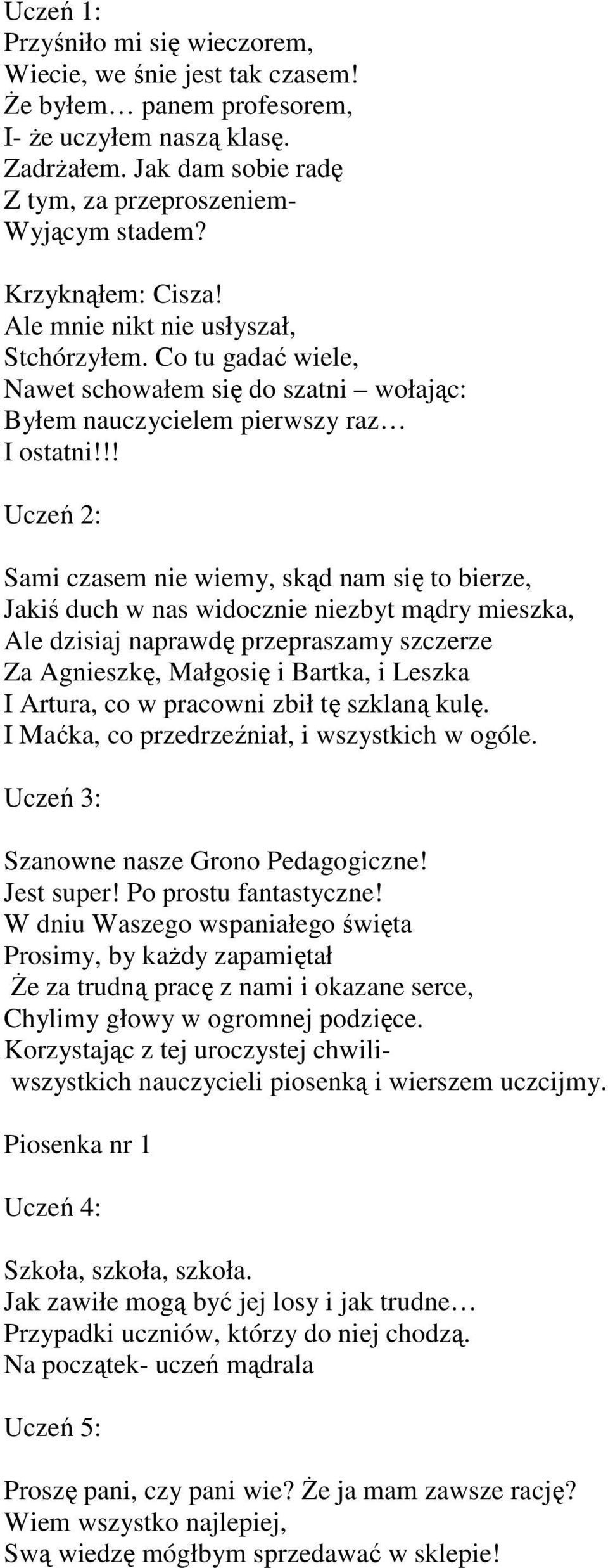 !! Uczeń 2: Sami czasem nie wiemy, skąd nam się to bierze, Jakiś duch w nas widocznie niezbyt mądry mieszka, Ale dzisiaj naprawdę przepraszamy szczerze Za Agnieszkę, Małgosię i Bartka, i Leszka I