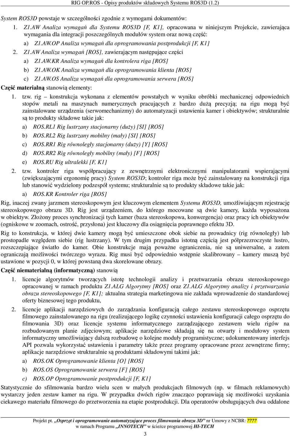 Z1.AW Analiza wymagań [ROS], zawierającym następujące części a) Z1.AW.KR Analiza wymagań dla kontrolera riga [ROS] b) Z1.AW.OK Analiza wymagań dla oprogramowania klienta [ROS] c) Z1.AW.OS Analiza wymagań dla oprogramowania serwera [ROS] Część materialną stanowią elementy: 1.