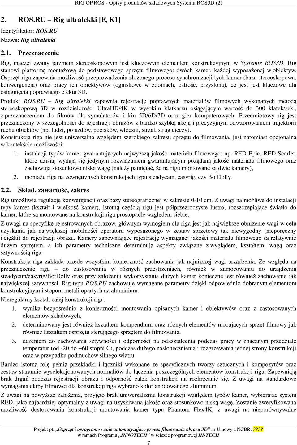 Rig stanowi platformę montażową do podstawowego sprzętu filmowego: dwóch kamer, każdej wyposażonej w obiektyw.