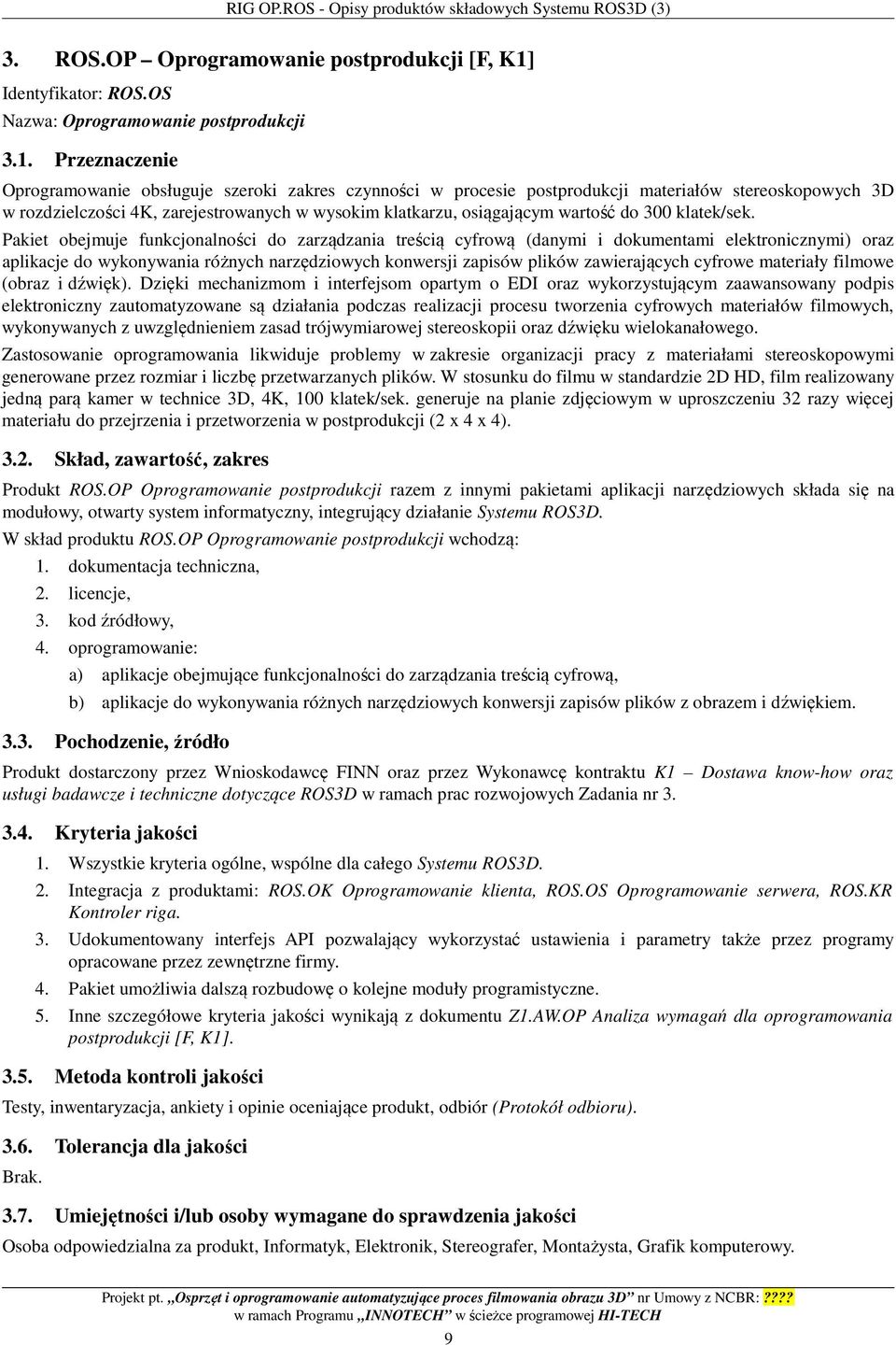 Przeznaczenie Oprogramowanie obsługuje szeroki zakres czynności w procesie postprodukcji materiałów stereoskopowych 3D w rozdzielczości 4K, zarejestrowanych w wysokim klatkarzu, osiągającym wartość