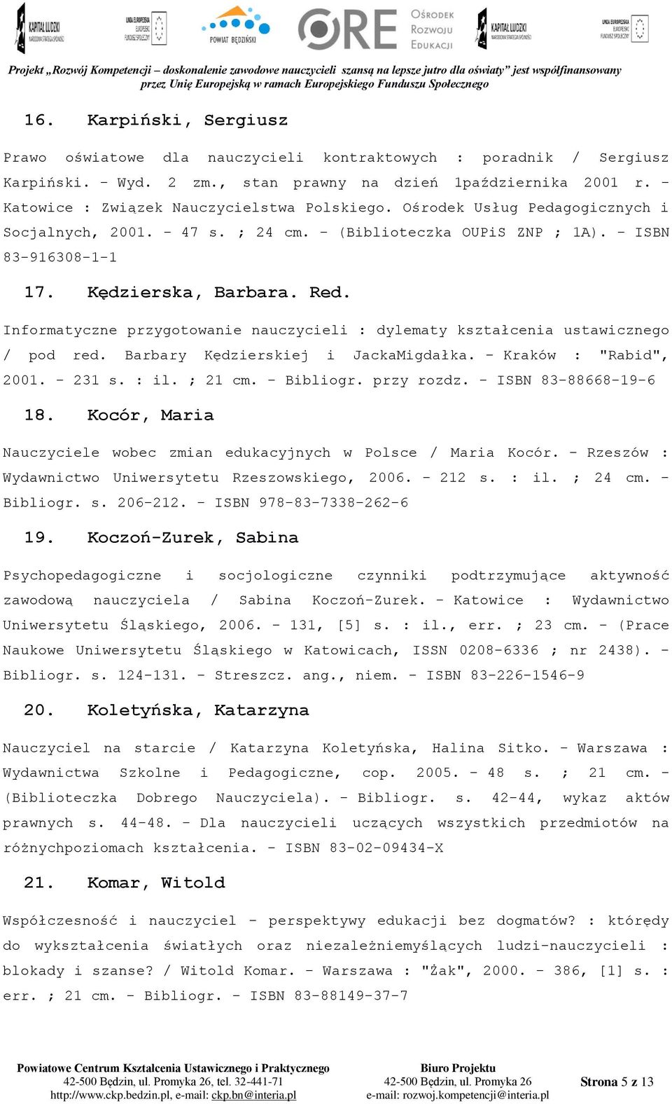 Informatyczne przygotowanie nauczycieli : dylematy kształcenia ustawicznego / pod red. Barbary Kędzierskiej i JackaMigdałka. - Kraków : "Rabid", 2001. - 231 s. : il. ; 21 cm. - Bibliogr. przy rozdz.