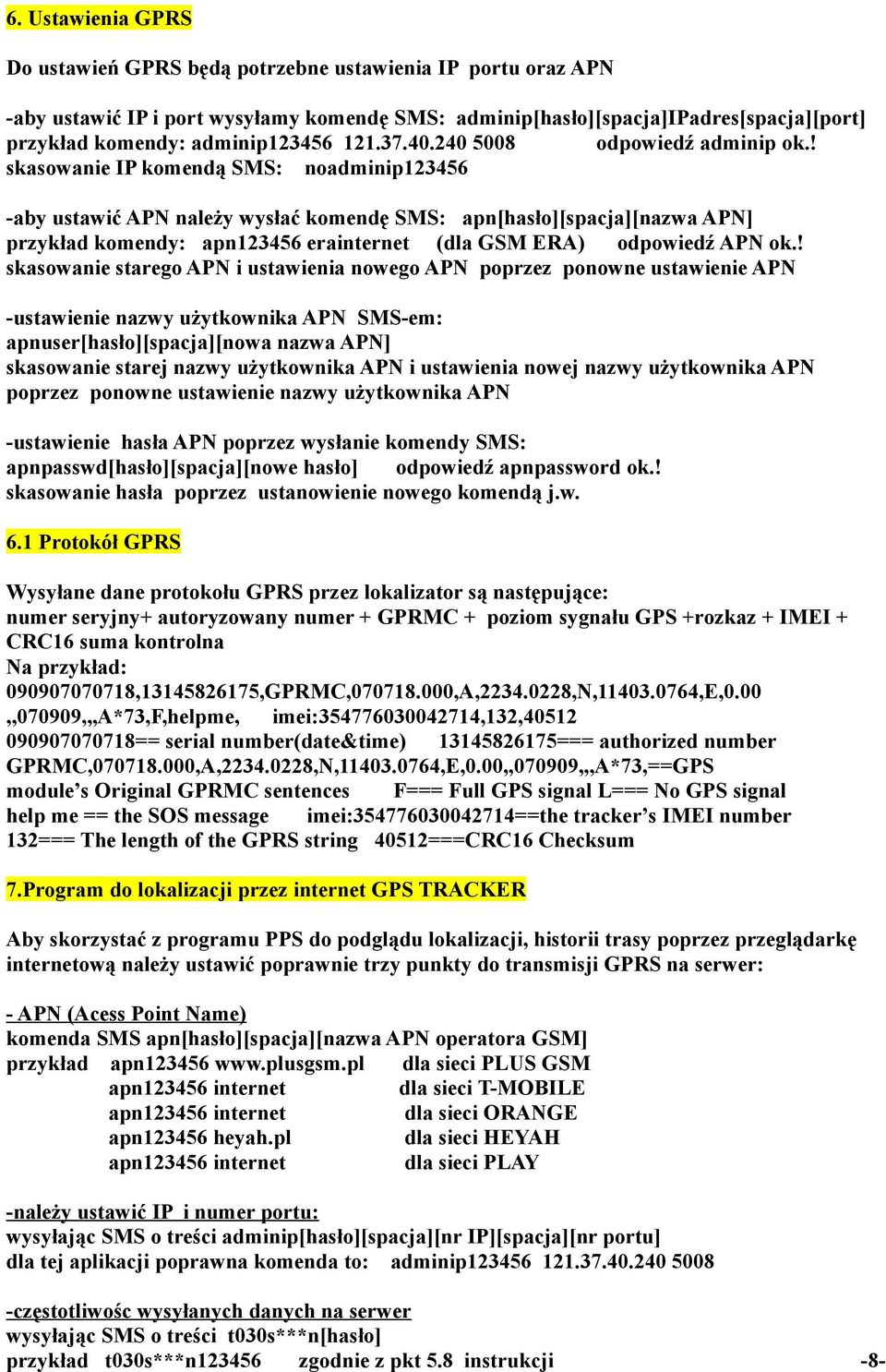 ! skasowanie IP komendą SMS: noadminip123456 -aby ustawić APN należy wysłać komendę SMS: apn[hasło][spacja][nazwa APN] przykład komendy: apn123456 erainternet (dla GSM ERA) odpowiedź APN ok.