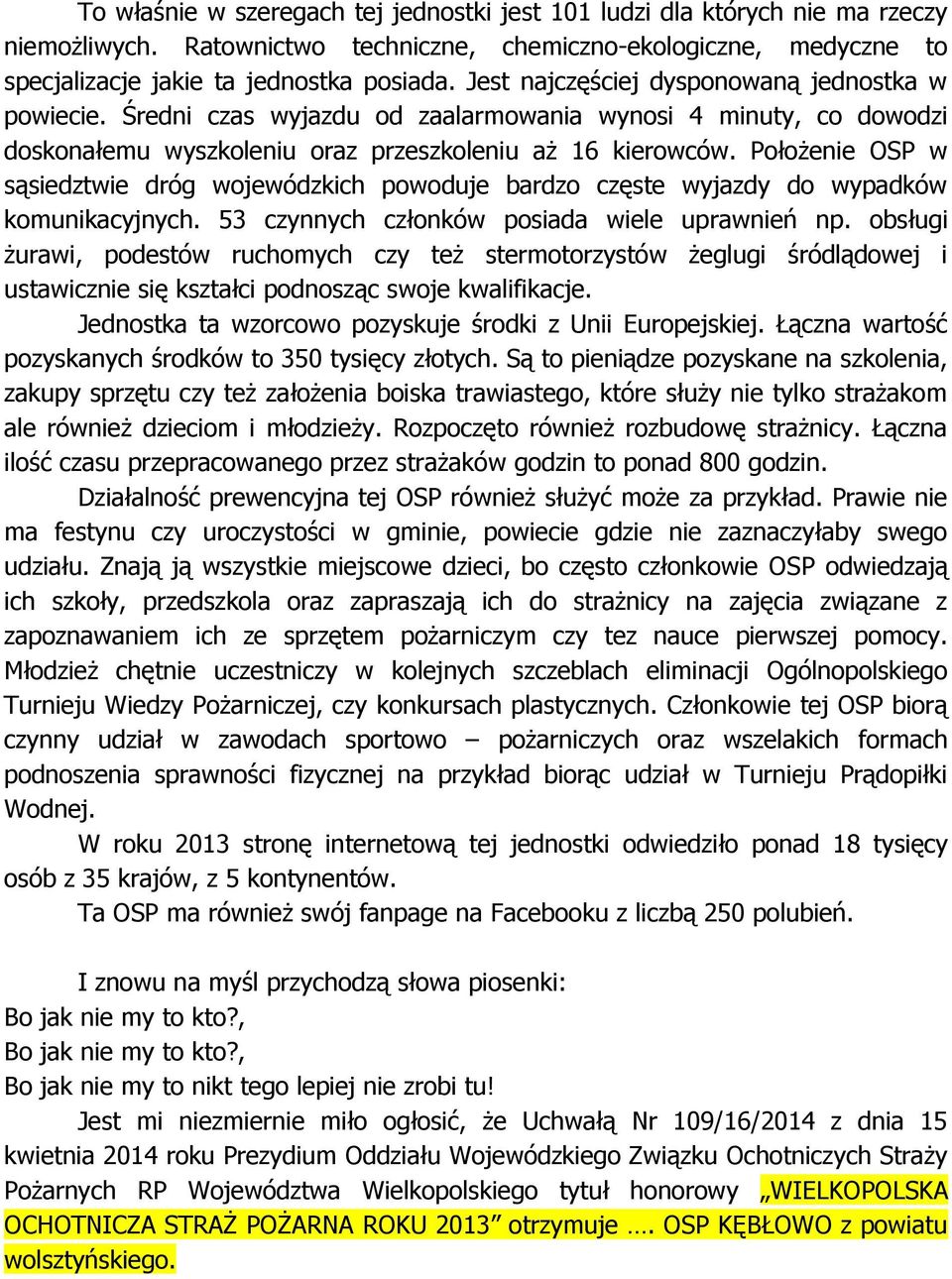 Położenie OSP w sąsiedztwie dróg wojewódzkich powoduje bardzo częste wyjazdy do wypadków komunikacyjnych. 53 czynnych członków posiada wiele uprawnień np.
