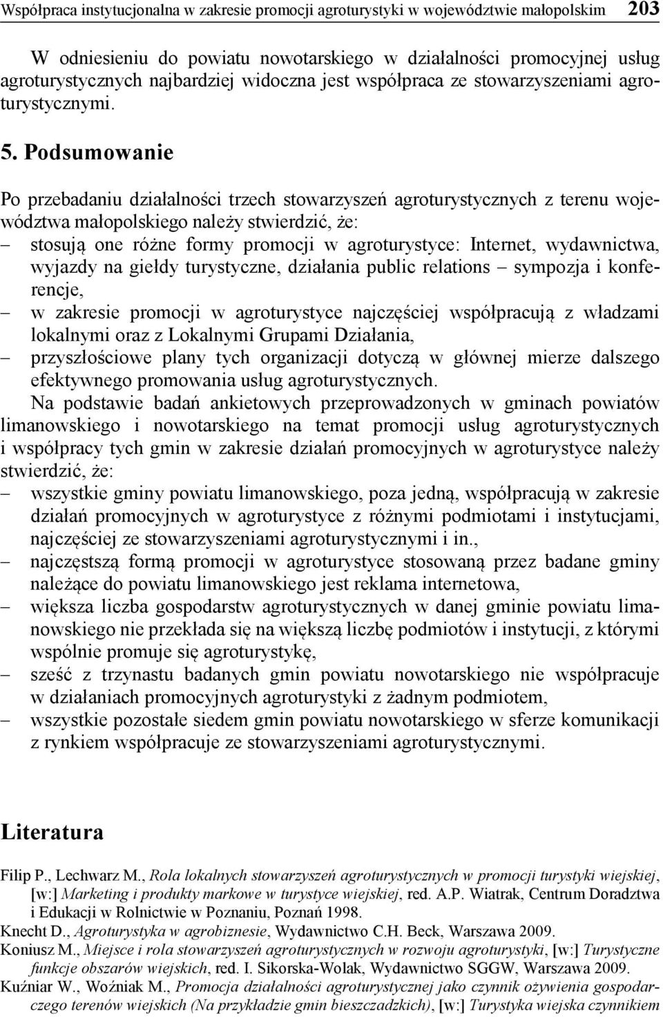 Podsumowanie Po przebadaniu działalności trzech stowarzyszeń agroturystycznych z terenu województwa małopolskiego należy stwierdzić, że: stosują one różne formy promocji w agroturystyce: Internet,