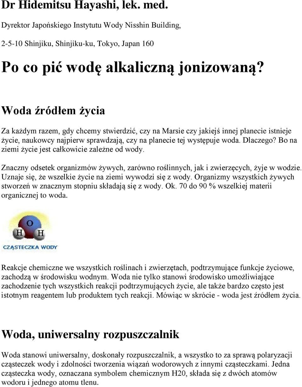 Bo na ziemi życie jest całkowicie zależne od wody. Znaczny odsetek organizmów żywych, zarówno roślinnych, jak i zwierzęcych, żyje w wodzie. Uznaje się, że wszelkie życie na ziemi wywodzi się z wody.