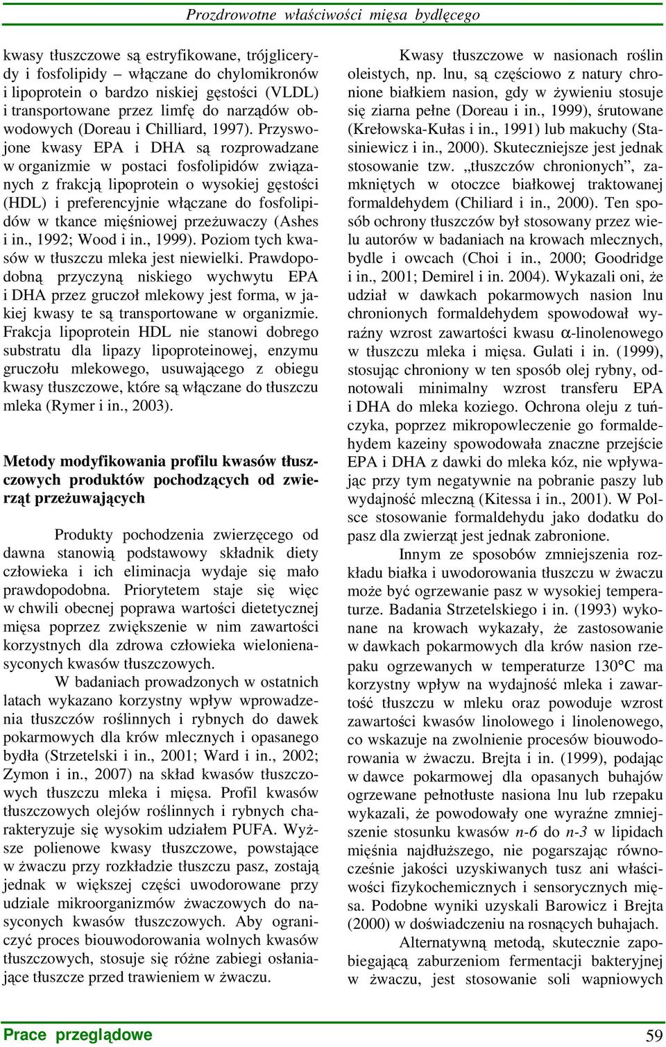 Przyswojone kwasy EPA i DHA są rozprowadzane w organizmie w postaci fosfolipidów związanych z frakcją lipoprotein o wysokiej gęstości (HDL) i preferencyjnie włączane do fosfolipidów w tkance