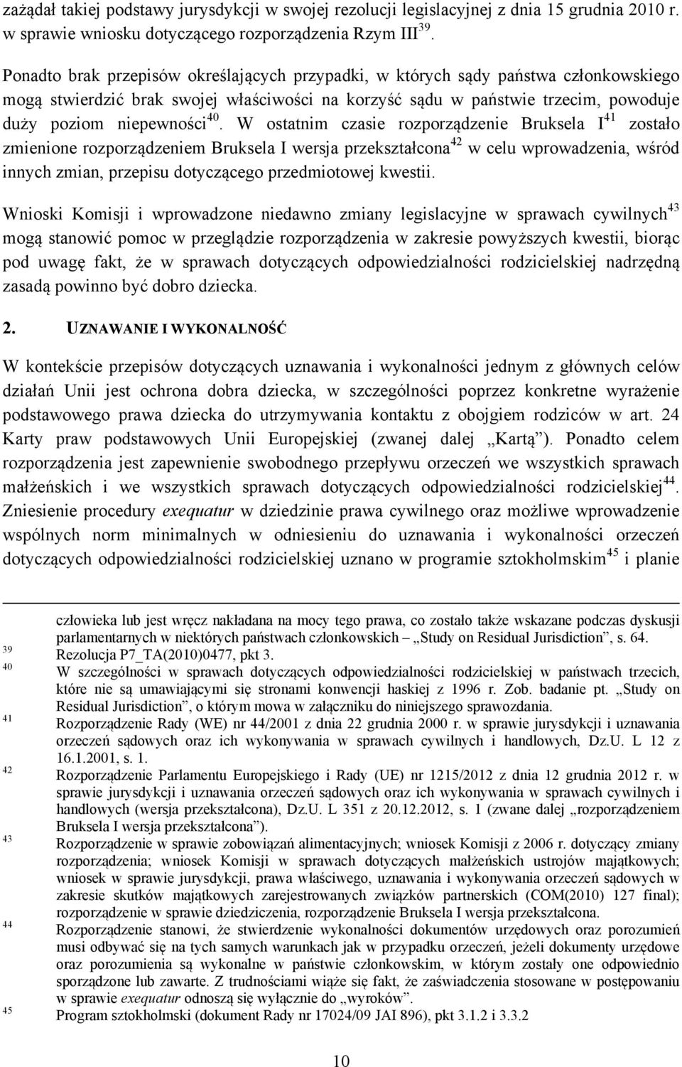 W ostatnim czasie rozporządzenie Bruksela I 41 zostało zmienione rozporządzeniem Bruksela I wersja przekształcona 42 w celu wprowadzenia, wśród innych zmian, przepisu dotyczącego przedmiotowej