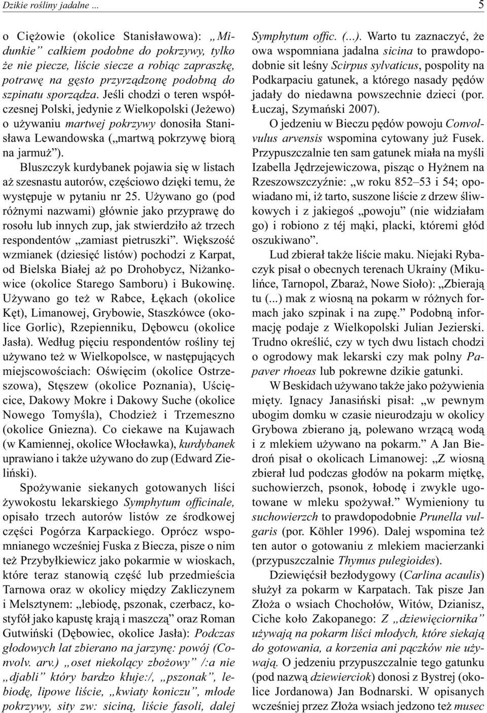 Jeśli chodzi o teren współczesnej Polski, jedynie z Wielkopolski (Jeżewo) o używaniu martwej pokrzywy donosiła Stanisława Lewandowska ( martwą pokrzywę biorą na jarmuż ).