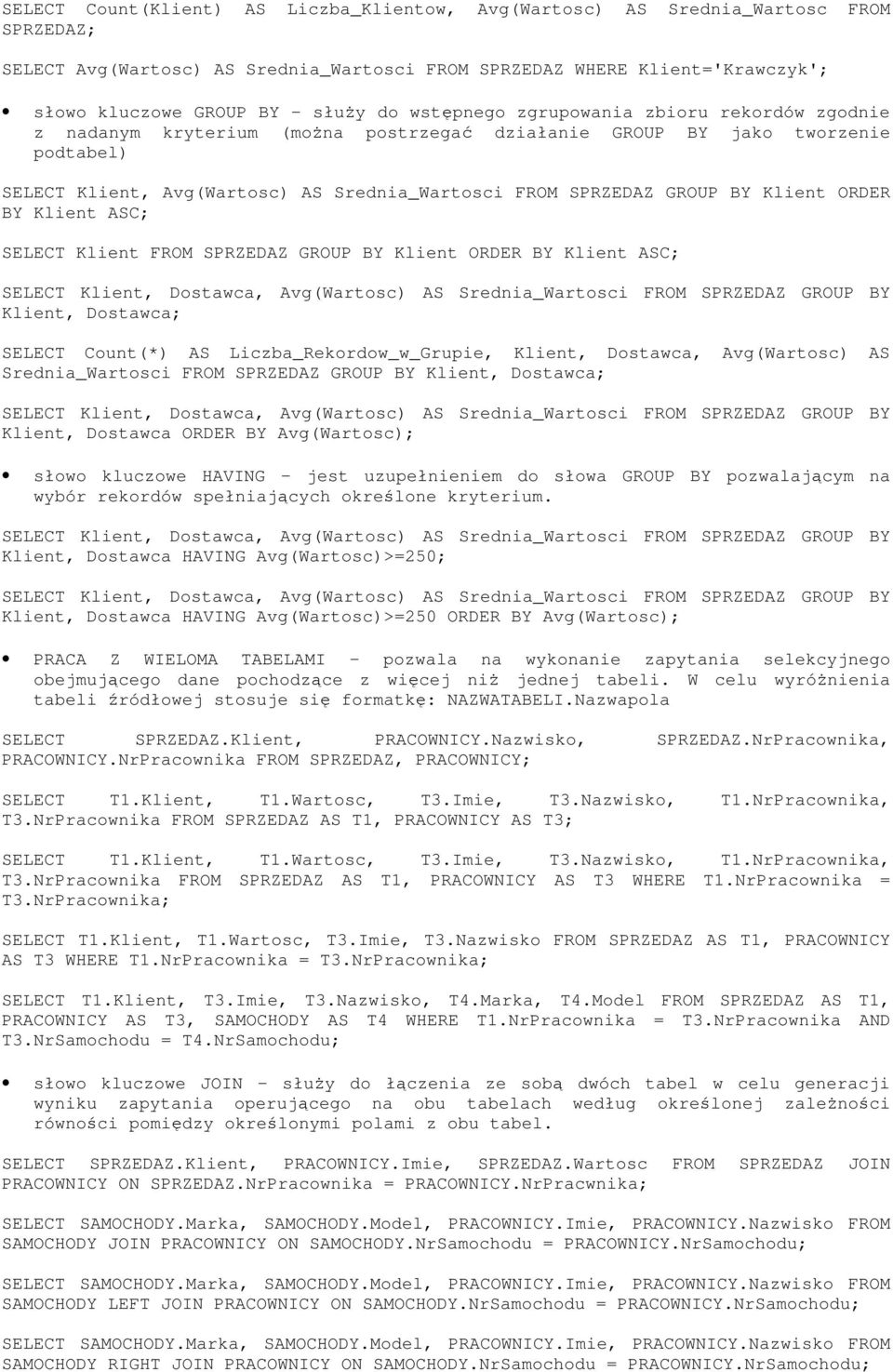 Klient ORDER BY Klient ASC; SELECT Klient FROM SPRZEDAZ GROUP BY Klient ORDER BY Klient ASC; Klient, Dostawca; SELECT Count(*) AS Liczba_Rekordow_w_Grupie, Klient, Dostawca, Avg(Wartosc) AS