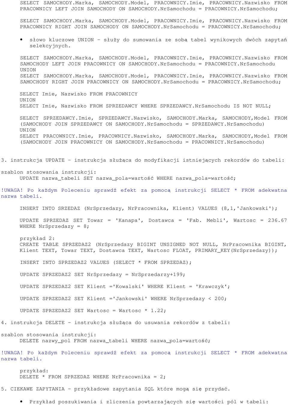 NrSamochodu IS NOT NULL; SELECT SPRZEDAWCY.Imie, SPRZEDAWCY.Nazwisko, SAMOCHODY.Marka, SAMOCHODY,Model FROM (SAMOCHODY JOIN SPRZEDAWCY ON SAMOCHODY.NrSamochodu = SPRZEDAWCY.