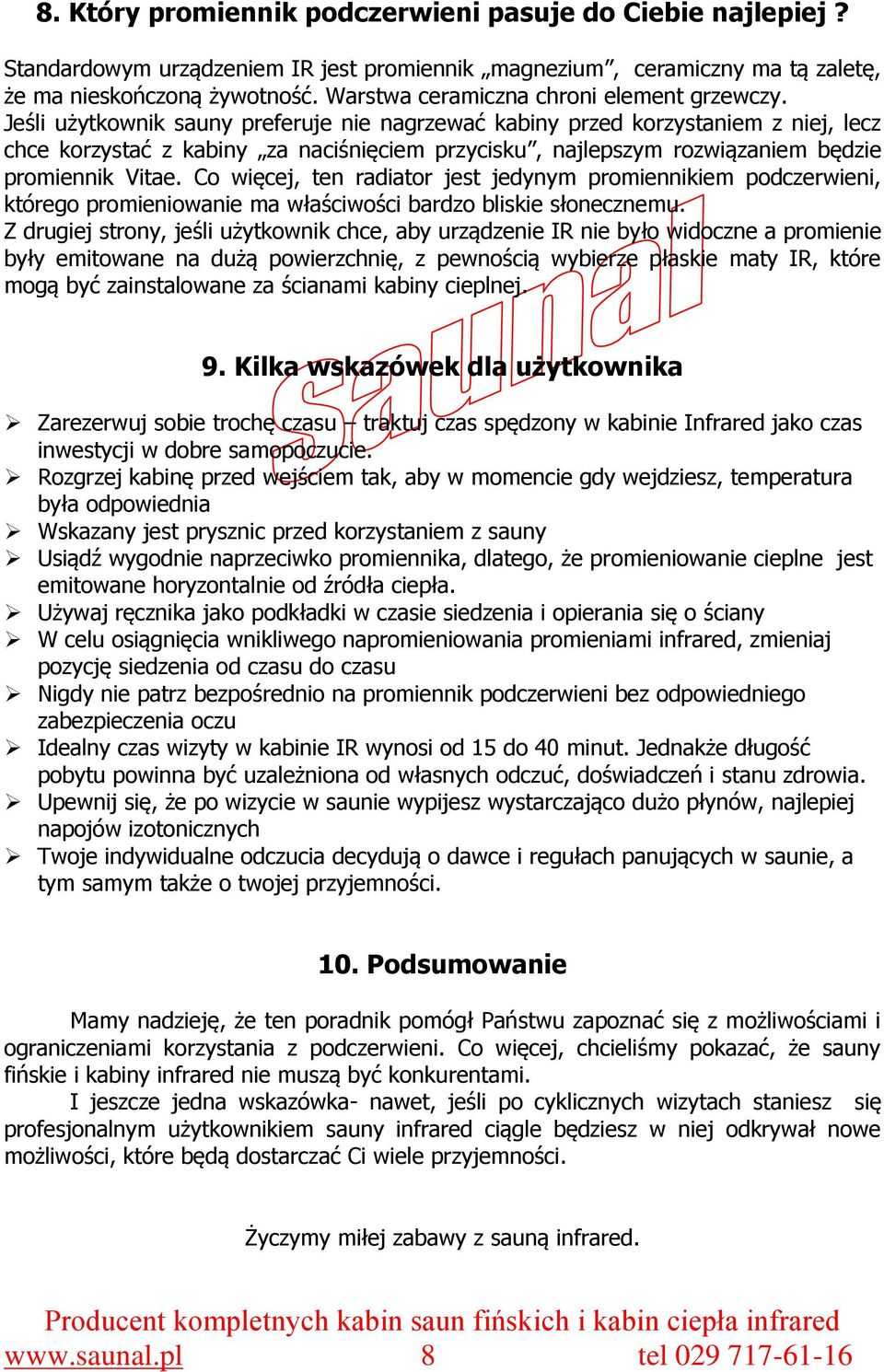 Jeśli użytkownik sauny preferuje nie nagrzewać kabiny przed korzystaniem z niej, lecz chce korzystać z kabiny za naciśnięciem przycisku, najlepszym rozwiązaniem będzie promiennik Vitae.