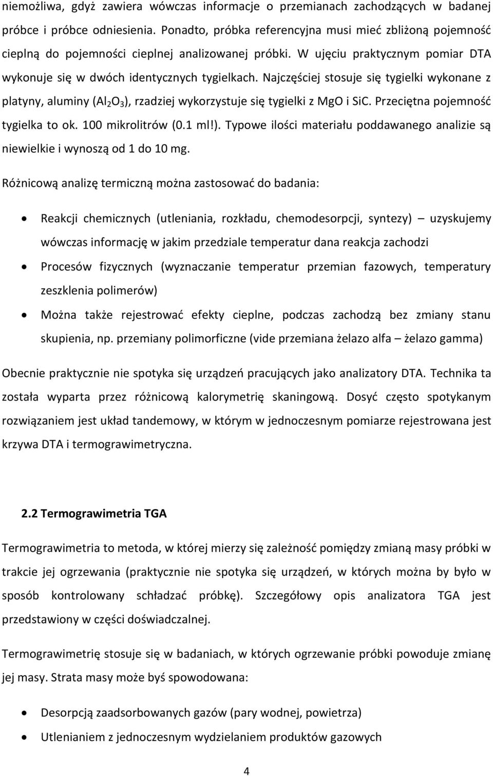 Najczęściej stosuje się tygielki wykonane z platyny, aluminy (Al 2 O 3 ), rzadziej wykorzystuje się tygielki z MgO i SiC. Przeciętna pojemność tygielka to ok. 100 mikrolitrów (0.1 ml!). Typowe ilości materiału poddawanego analizie są niewielkie i wynoszą od 1 do 10 mg.