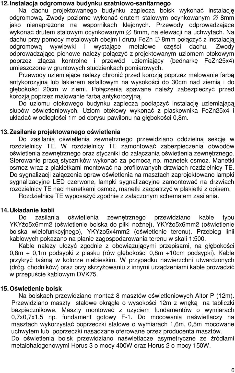 Na dachu przy pomocy metalowych obejm i drutu FeZn 8mm połczy z instalacj odgromow wywiewki i wystajce metalowe czci dachu.