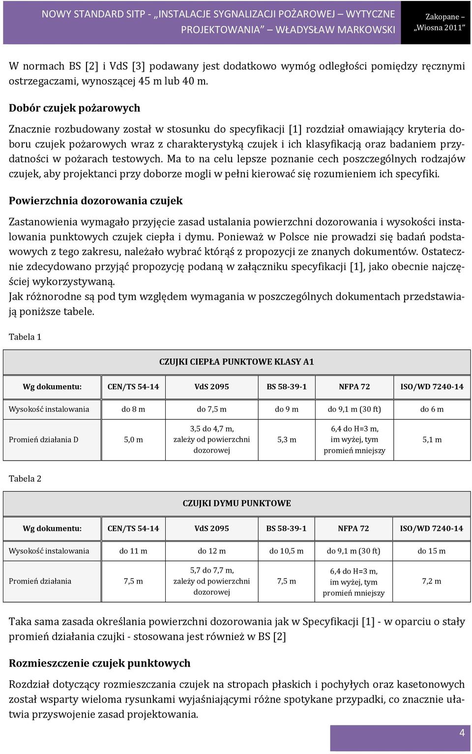 przydatności w pożarach testowych. Ma to na celu lepsze poznanie cech poszczególnych rodzajów czujek, aby projektanci przy doborze mogli w pełni kierować się rozumieniem ich specyfiki.