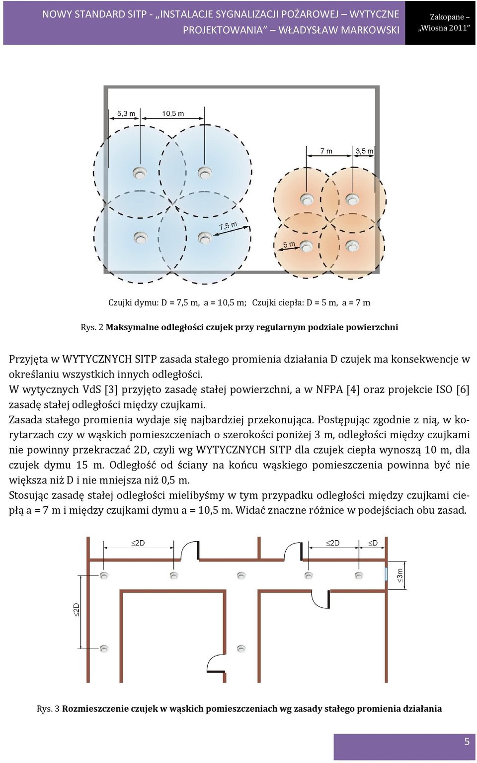 W wytycznych VdS [3] przyjęto zasadę stałej powierzchni, a w NFPA [4] oraz projekcie ISO [6] zasadę stałej odległości między czujkami. Zasada stałego promienia wydaje się najbardziej przekonująca.