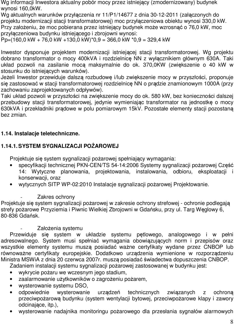 Przy założeniu, że moc pobierana przez istniejący budynek może wzrosnąć o 76,0 kw, moc przyłączeniowa budynku istniejącego i zbrojowni wynosi: Pp=(160,0 kw + 76,0 kw +130,0 kw)*0,9 = 366,0 kw *0,9 =