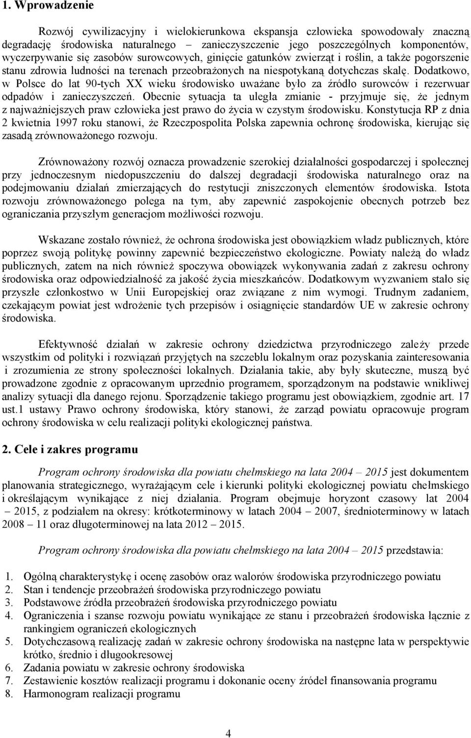 Dodatkowo, w Polsce do lat 90-tych XX wieku środowisko uważane było za źródło surowców i rezerwuar odpadów i zanieczyszczeń.