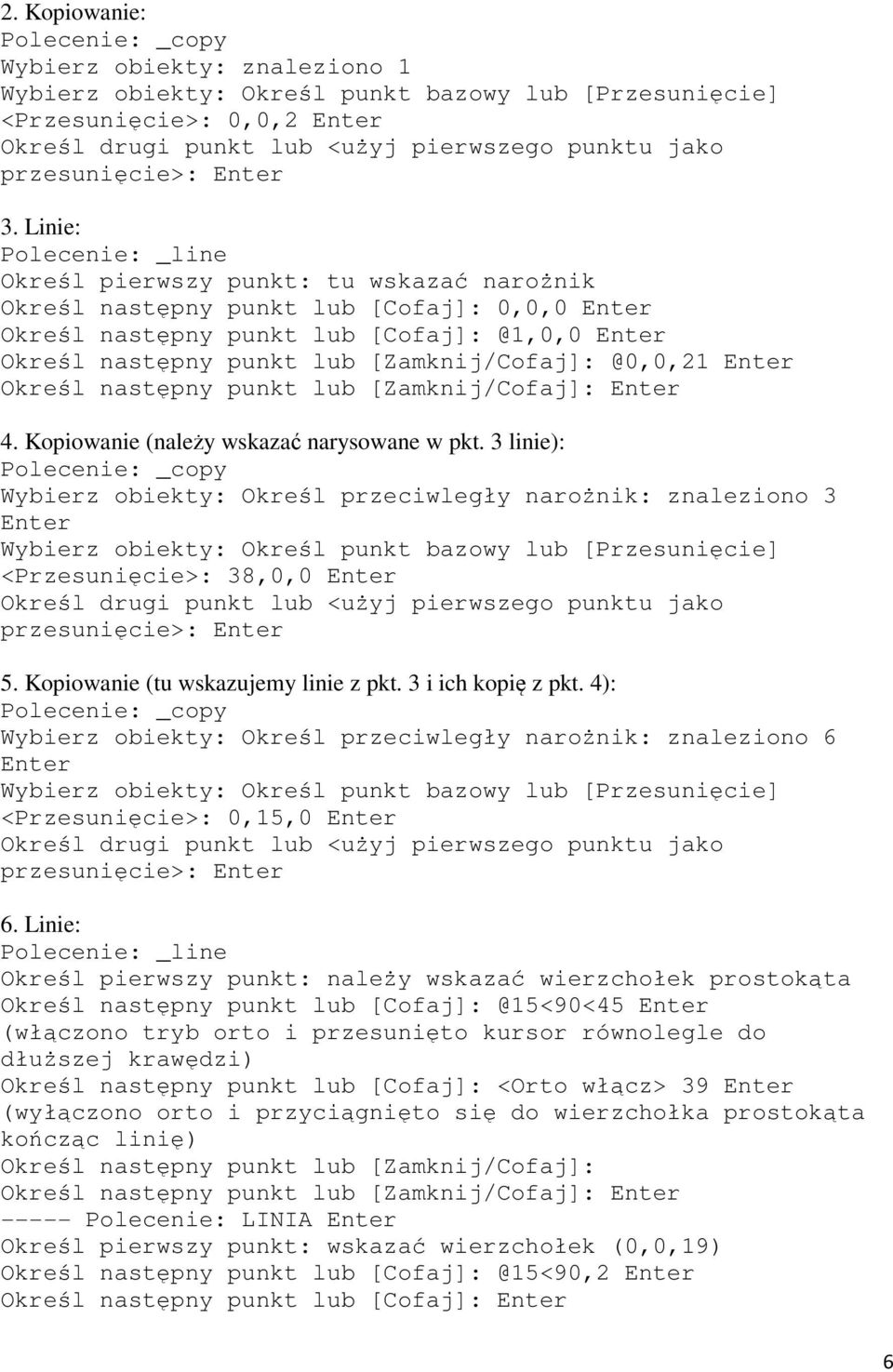 Linie: Polecenie: _line Określ pierwszy punkt: tu wskazać narożnik Określ następny punkt lub [Cofaj]: 0,0,0 Enter Określ następny punkt lub [Cofaj]: @1,0,0 Enter Określ następny punkt lub