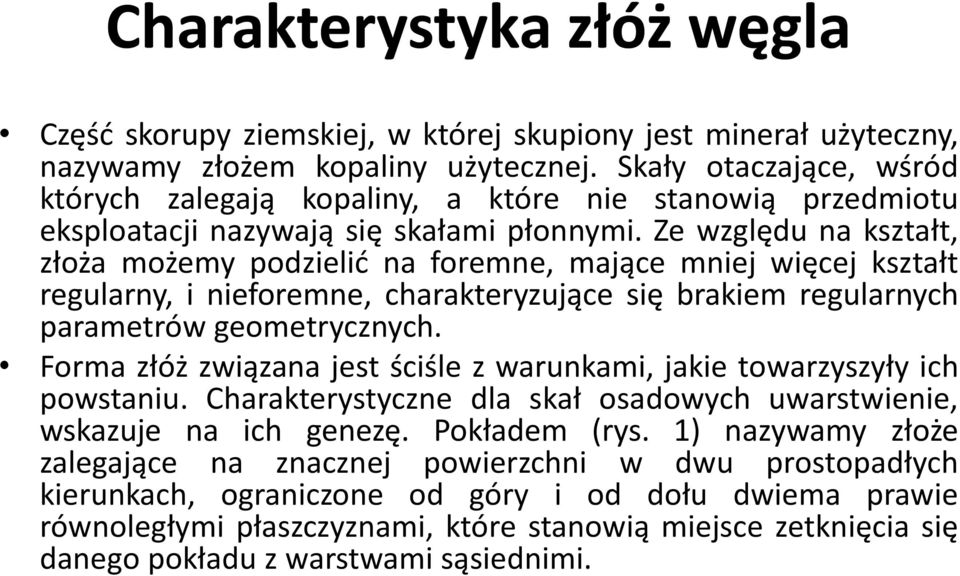 Ze względu na kształt, złoża możemy podzielić na foremne, mające mniej więcej kształt regularny, i nieforemne, charakteryzujące się brakiem regularnych parametrów geometrycznych.