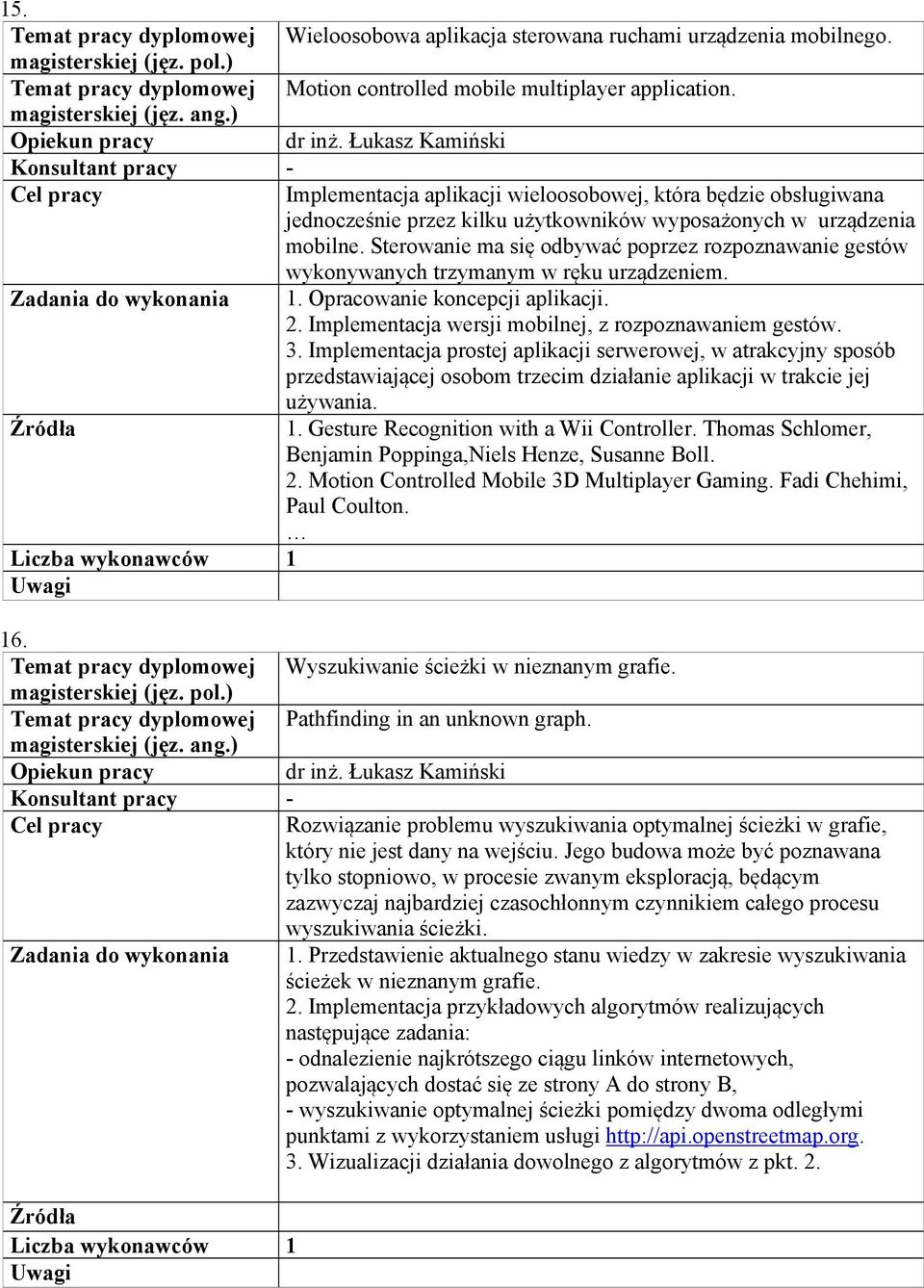 Sterowanie ma się odbywać poprzez rozpoznawanie gestów wykonywanych trzymanym w ręku urządzeniem. 1. Opracowanie koncepcji aplikacji. 2. Implementacja wersji mobilnej, z rozpoznawaniem gestów. 3.