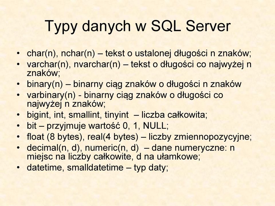 znaków; bigint, int, smallint, tinyint liczba całkowita; bit przyjmuje wartość 0, 1, NULL; float (8 bytes), real(4 bytes) liczby