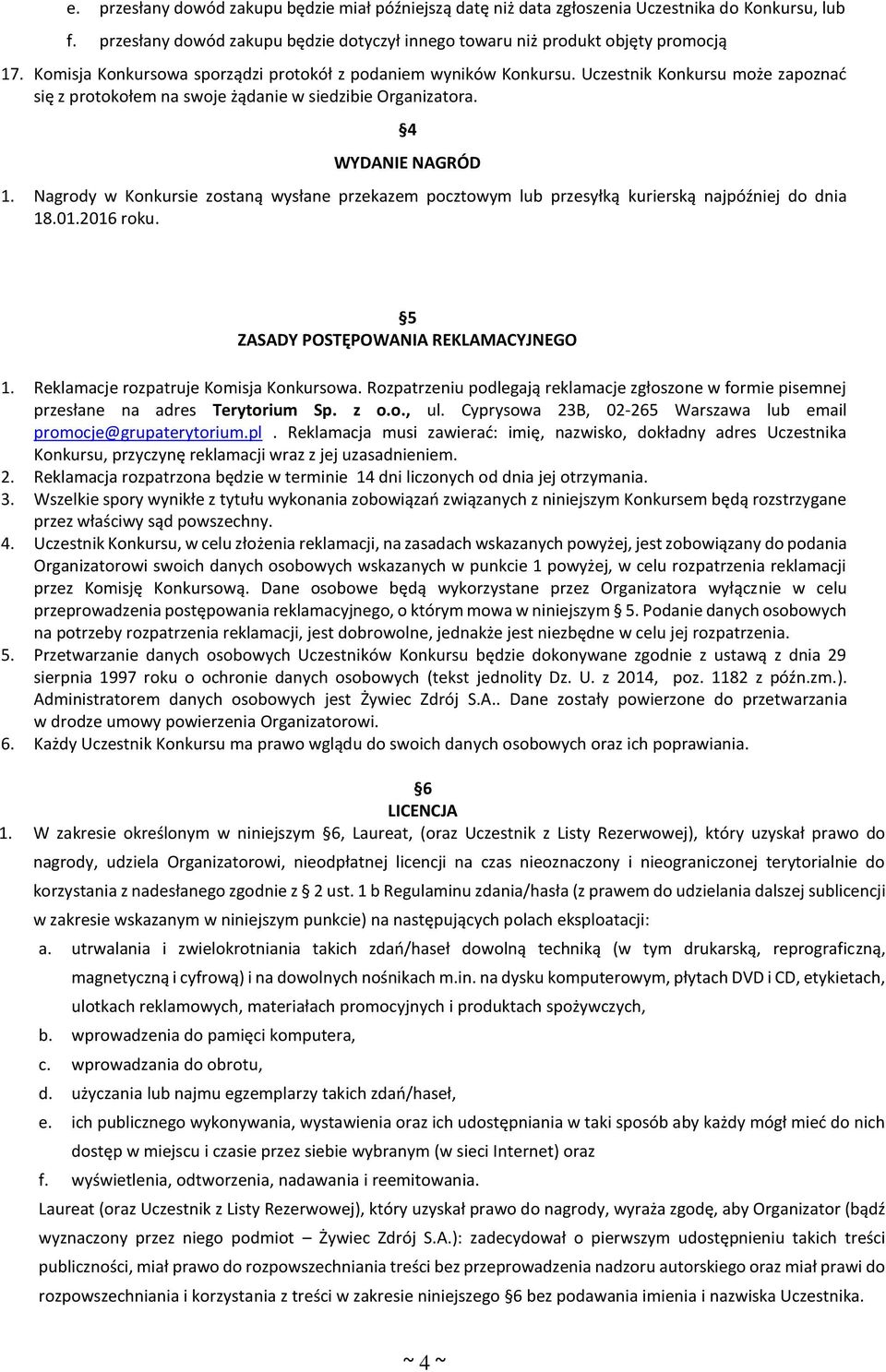 Nagrody w Konkursie zostaną wysłane przekazem pocztowym lub przesyłką kurierską najpóźniej do dnia 18.01.2016 roku. 5 ZASADY POSTĘPOWANIA REKLAMACYJNEGO 1. Reklamacje rozpatruje Komisja Konkursowa.
