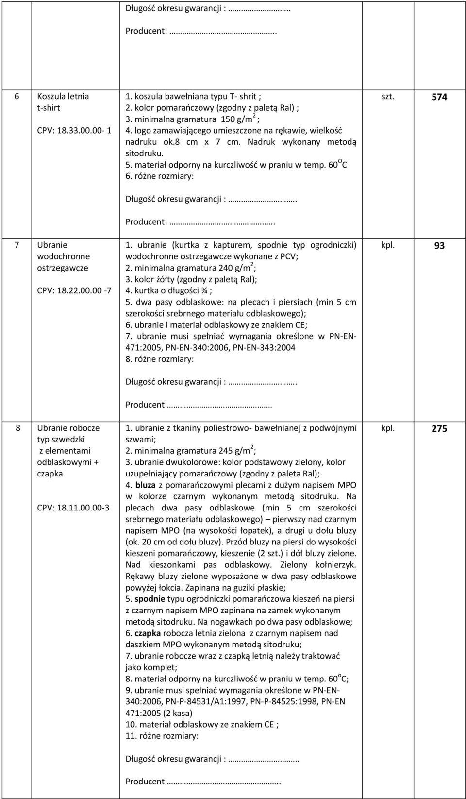 Nadruk wykonany metodą sitodruku. 5. materiał odporny na kurczliwość w praniu w temp. 60 O C 6. różne rozmiary: Długość okresu gwarancji :.. Producent:.... 1.