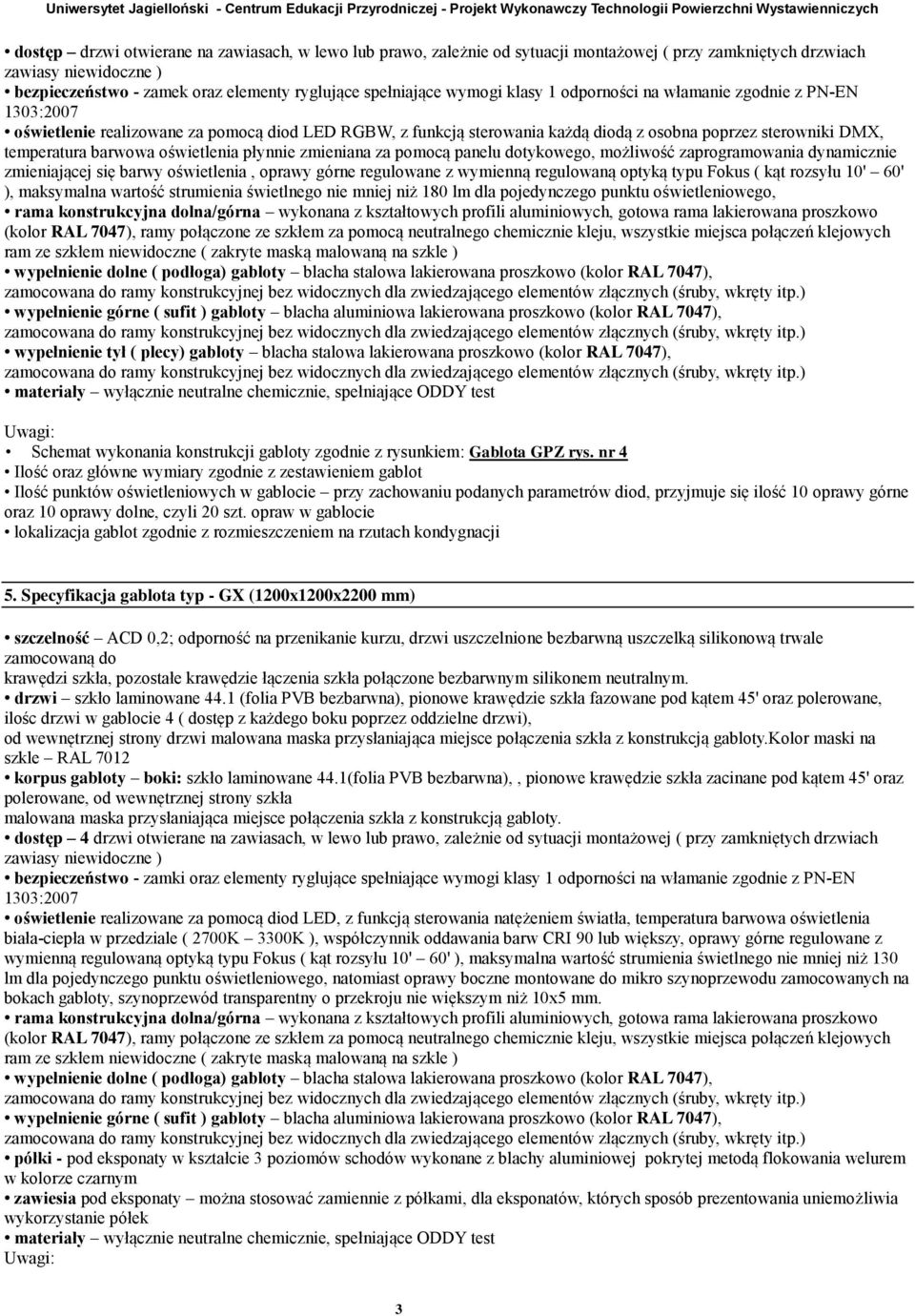 realizowane za pomocą diod LED RGBW, z funkcją sterowania każdą diodą z osobna poprzez sterowniki DMX, temperatura barwowa oświetlenia płynnie zmieniana za pomocą panelu dotykowego, możliwość