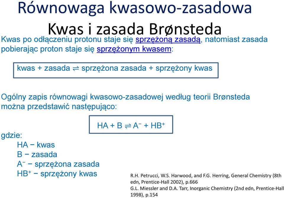 następująco: gdzie: HA kwas B zasada A sprzężona zasada HB + sprzężony kwas HA + B A + HB + R.H. Petrucci, W.S. Harwood, and F.G.