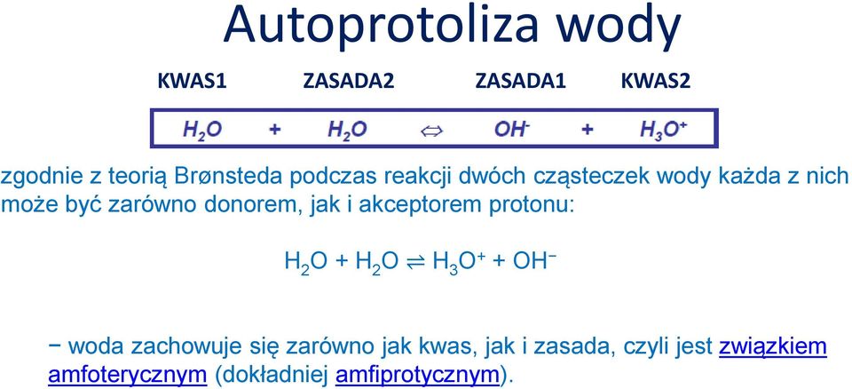 jak i akceptorem protonu: H 2 O + H 2 O H 3 O + + OH woda zachowuje się zarówno