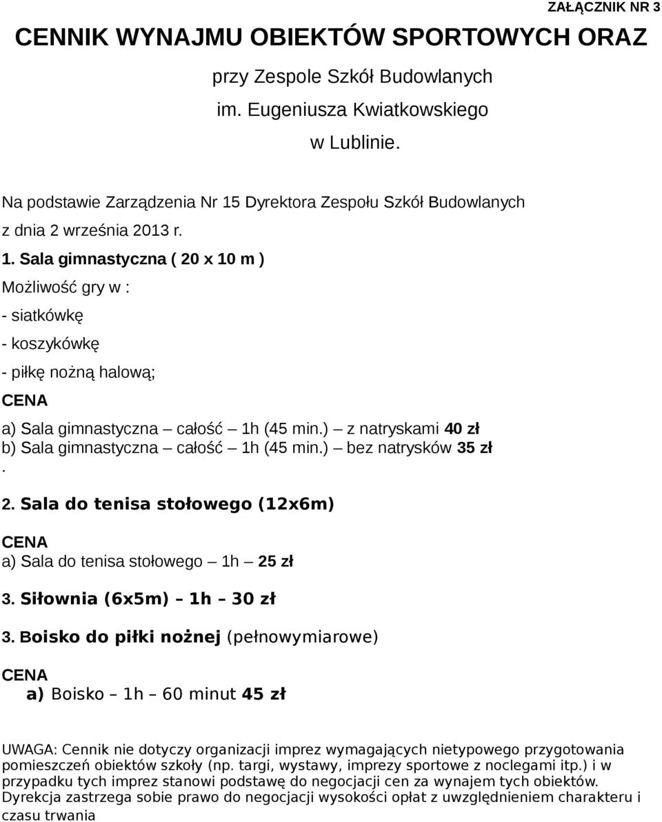 ) z natryskami 40 zł b) Sala gimnastyczna całość 1h (45 min.) bez natrysków 35 zł. 2. Sala do tenisa stołowego (12x6m) CENA a) Sala do tenisa stołowego 1h 25 zł 3. Siłownia (6x5m) 1h 30 zł 3.