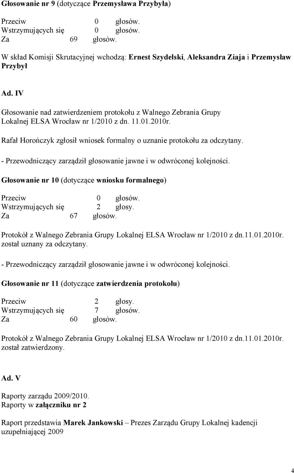 IV Głosowanie nad zatwierdzeniem protokołu z Walnego Zebrania Grupy Lokalnej ELSA Wrocław nr 1/2010 z dn. 11.01.2010r. Rafał Horończyk zgłosił wniosek formalny o uznanie protokołu za odczytany.