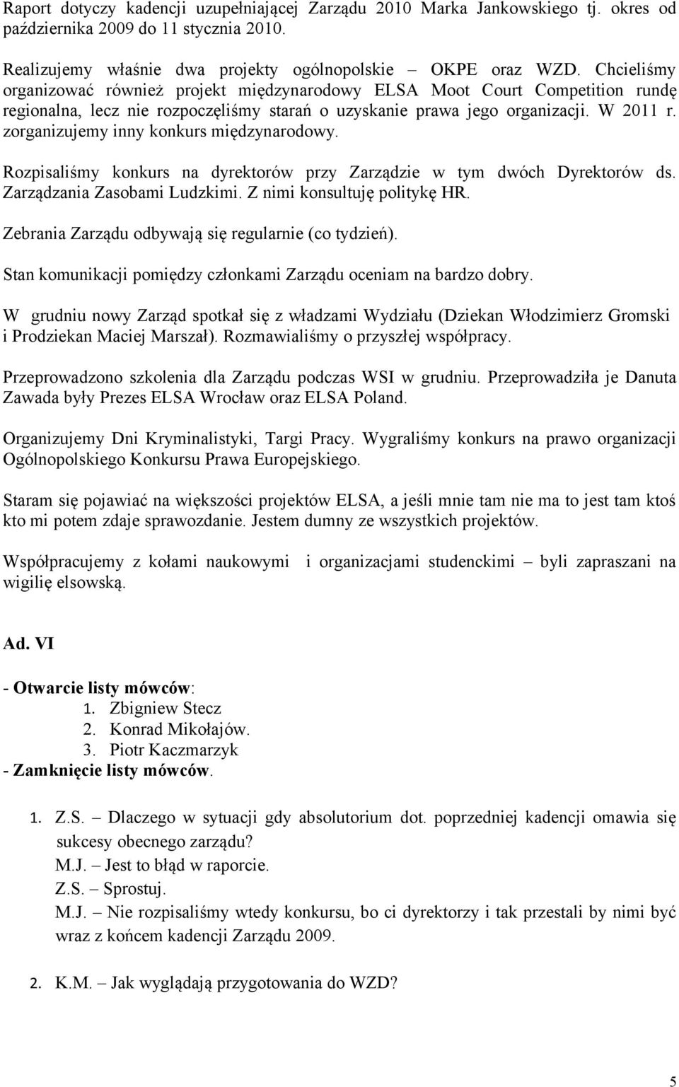 zorganizujemy inny konkurs międzynarodowy. Rozpisaliśmy konkurs na dyrektorów przy Zarządzie w tym dwóch Dyrektorów ds. Zarządzania Zasobami Ludzkimi. Z nimi konsultuję politykę HR.