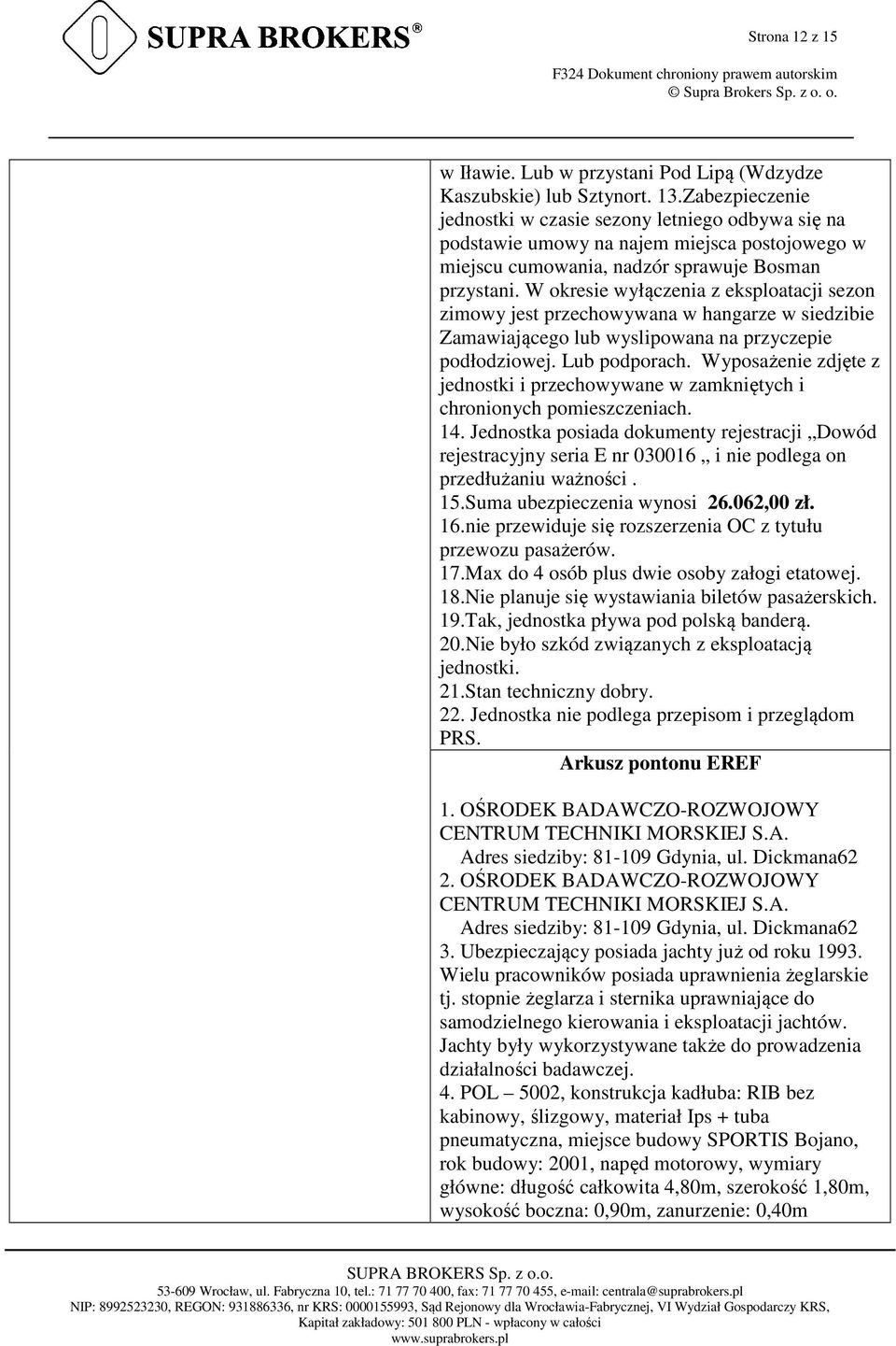 W okresie wyłączenia z eksploatacji sezon zimowy jest przechowywana w hangarze w siedzibie Zamawiającego lub wyslipowana na przyczepie podłodziowej. Lub podporach.