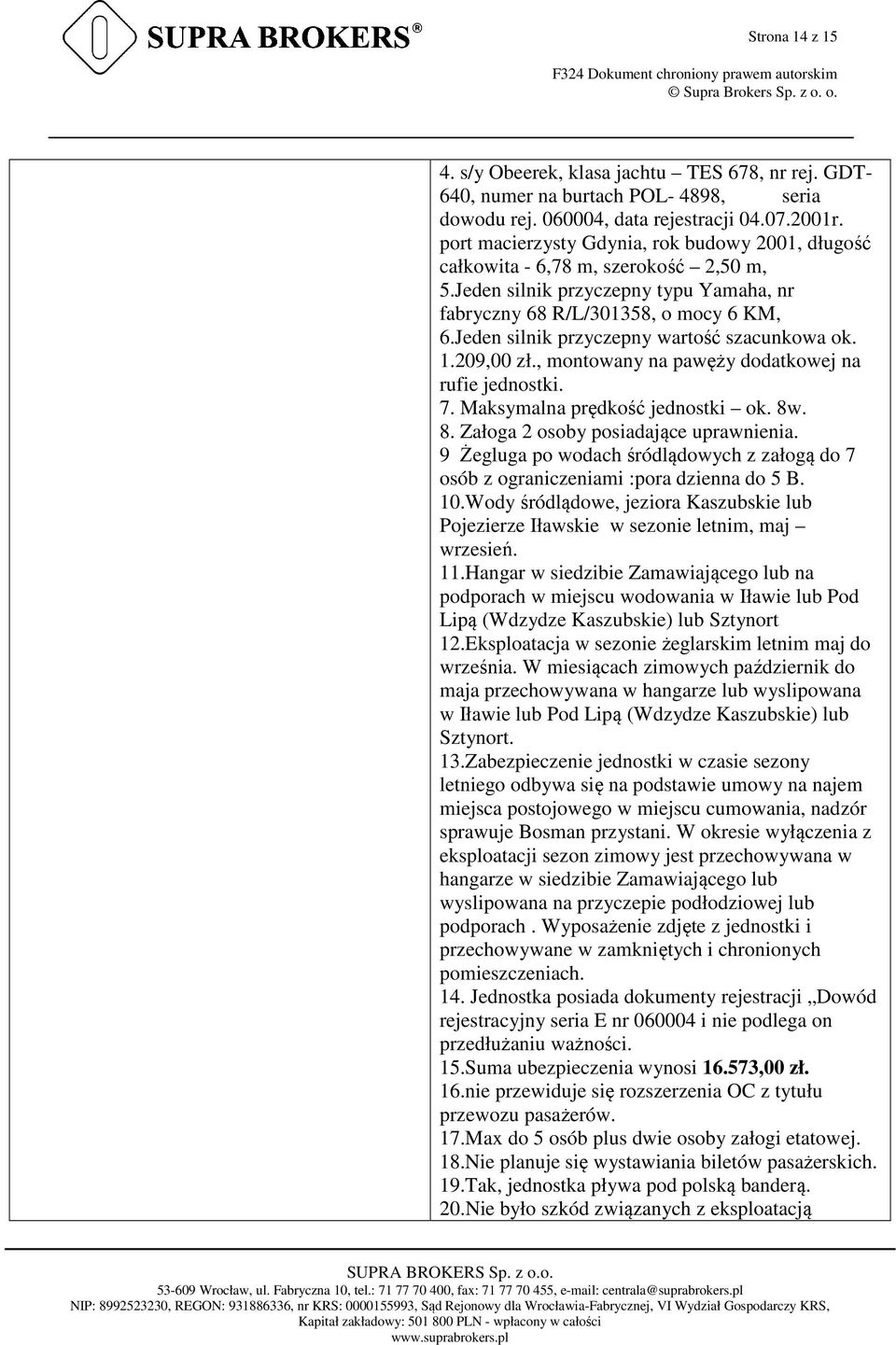 Jeden silnik przyczepny wartość szacunkowa ok. 1.209,00 zł., montowany na pawęży dodatkowej na rufie jednostki. 7. Maksymalna prędkość jednostki ok. 8w. 8. Załoga 2 osoby posiadające uprawnienia.