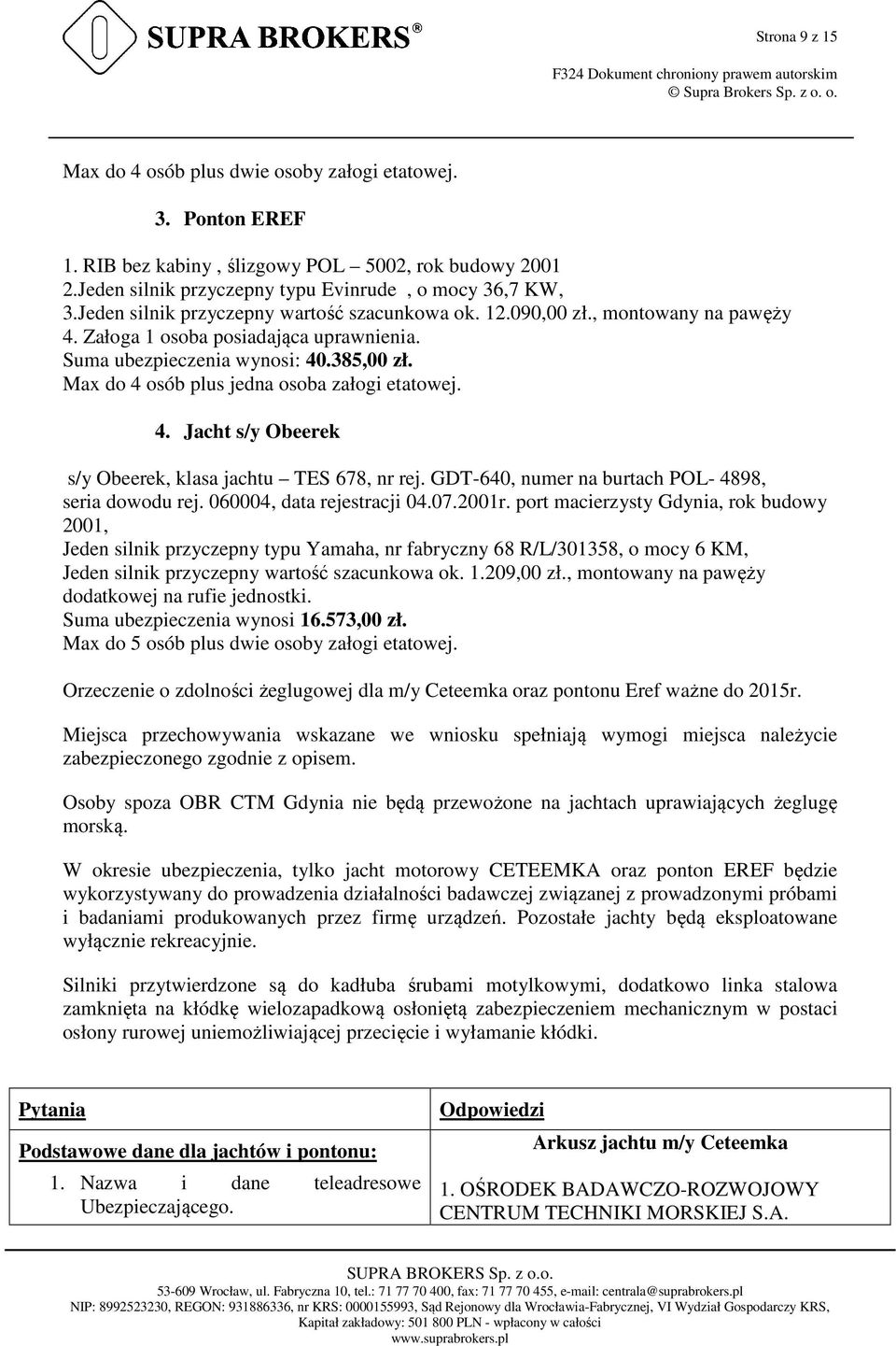 Max do 4 osób plus jedna osoba załogi etatowej. 4. Jacht s/y Obeerek s/y Obeerek, klasa jachtu TES 678, nr rej. GDT-640, numer na burtach POL- 4898, seria dowodu rej. 060004, data rejestracji 04.07.