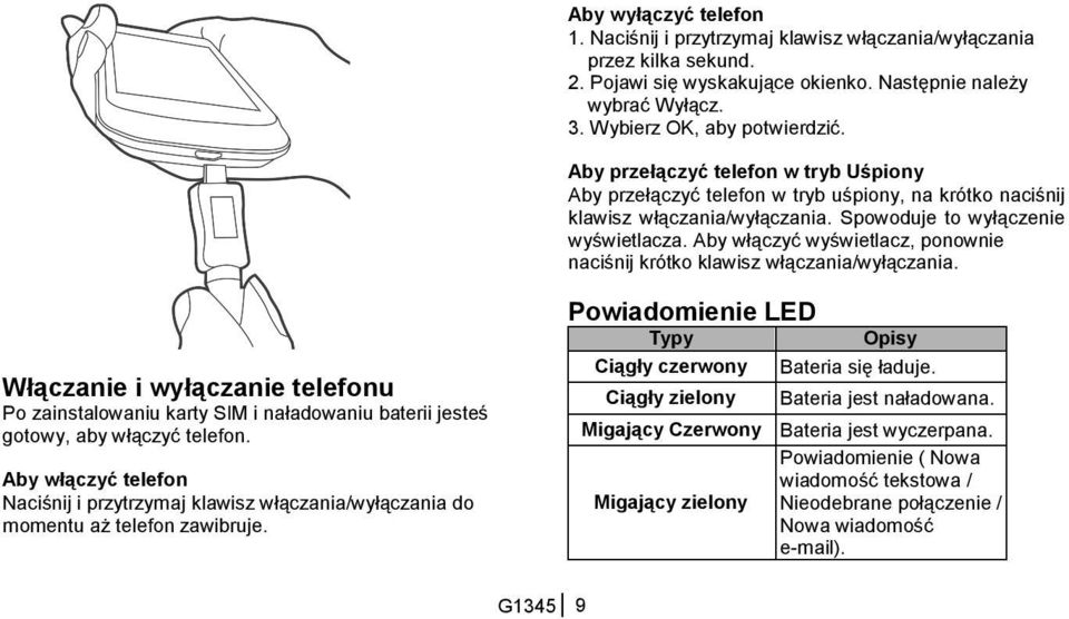 Aby włączyć wyświetlacz, ponownie naciśnij krótko klawisz włączania/wyłączania. Włączanie i wyłączanie telefonu Po zainstalowaniu karty SIM i naładowaniu baterii jesteś gotowy, aby włączyć telefon.