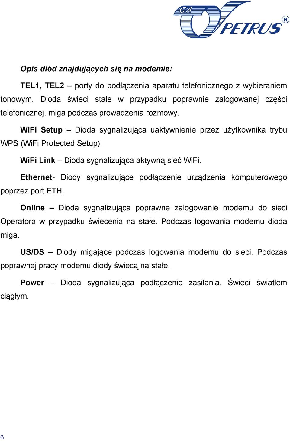 WiFi Setup Dioda sygnalizująca uaktywnienie przez użytkownika trybu WPS (WiFi Protected Setup). WiFi Link Dioda sygnalizująca aktywną sieć WiFi.